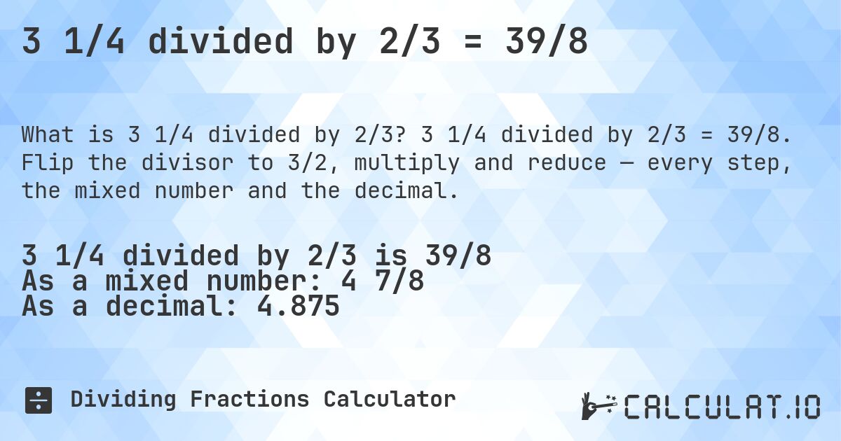3 1/4 divided by 2/3 = 39/8. 3 1/4 divided by 2/3 = 39/8. Flip the divisor to 3/2, multiply and reduce — every step, the mixed number and the decimal.