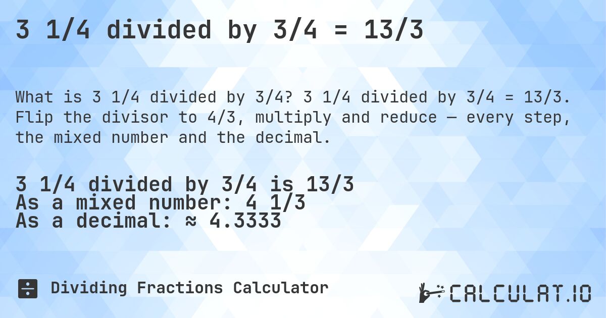 3 1/4 divided by 3/4 = 13/3. 3 1/4 divided by 3/4 = 13/3. Flip the divisor to 4/3, multiply and reduce — every step, the mixed number and the decimal.