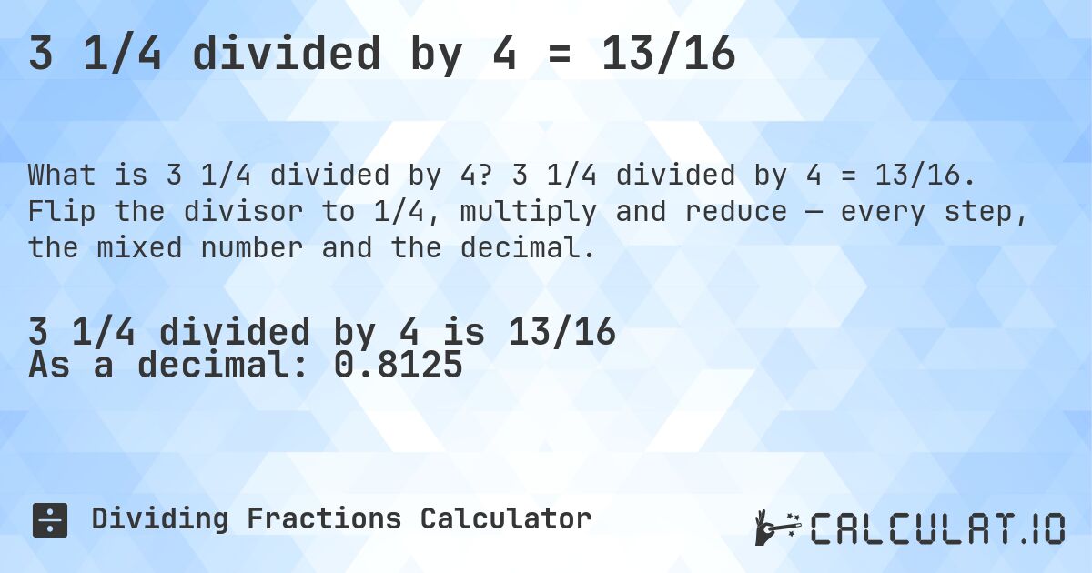 3 1/4 divided by 4 = 13/16. 3 1/4 divided by 4 = 13/16. Flip the divisor to 1/4, multiply and reduce — every step, the mixed number and the decimal.