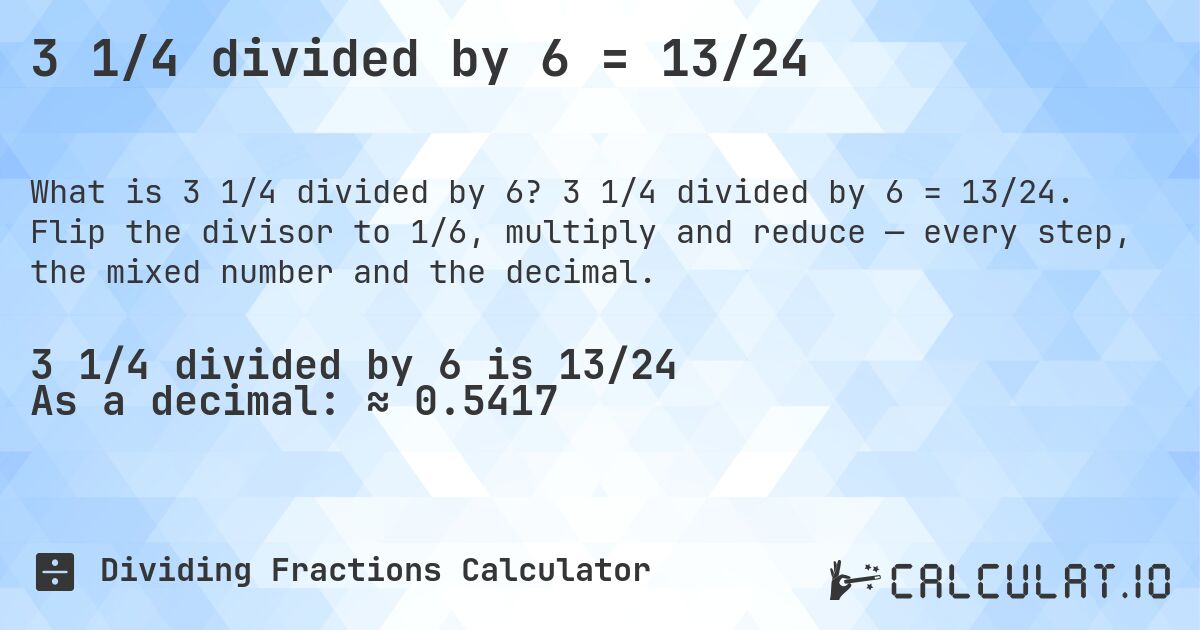 3 1/4 divided by 6 = 13/24. 3 1/4 divided by 6 = 13/24. Flip the divisor to 1/6, multiply and reduce — every step, the mixed number and the decimal.
