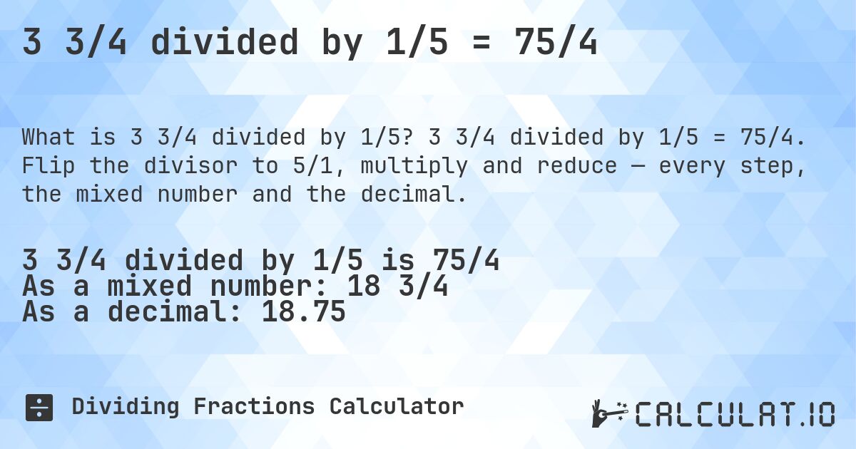 3 3/4 divided by 1/5 = 75/4. 3 3/4 divided by 1/5 = 75/4. Flip the divisor to 5/1, multiply and reduce — every step, the mixed number and the decimal.