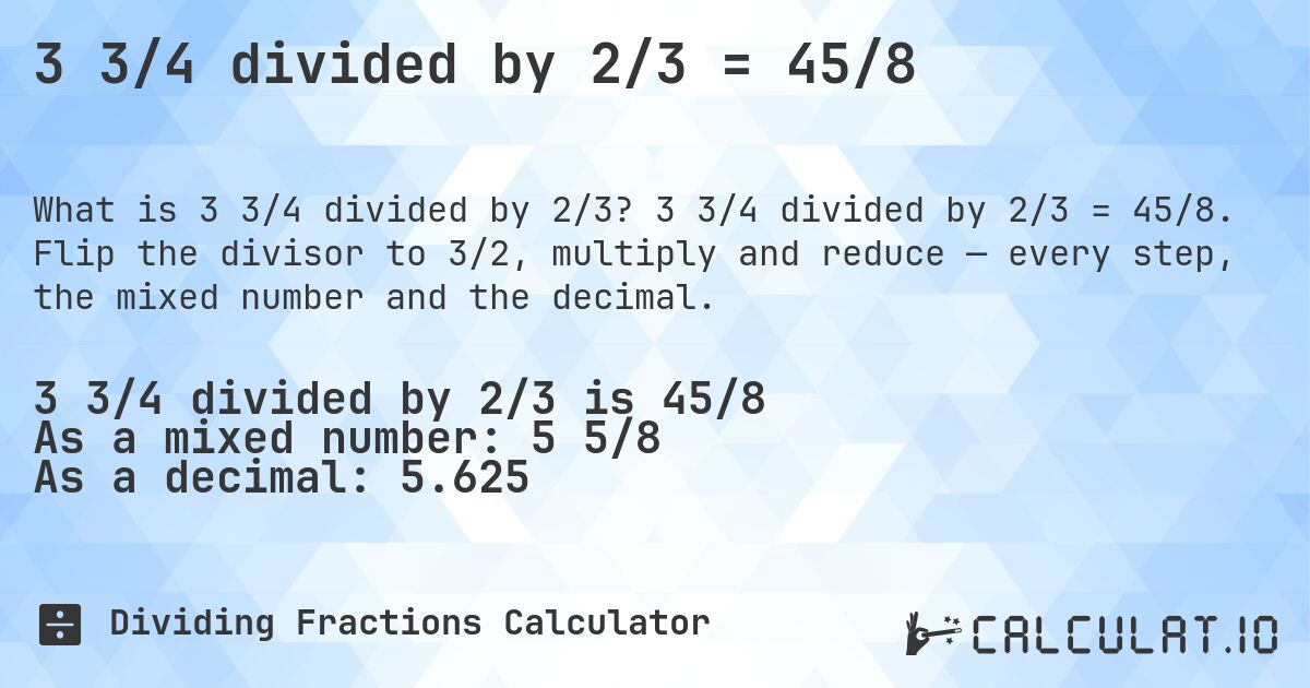 3 3/4 divided by 2/3 = 45/8. 3 3/4 divided by 2/3 = 45/8. Flip the divisor to 3/2, multiply and reduce — every step, the mixed number and the decimal.
