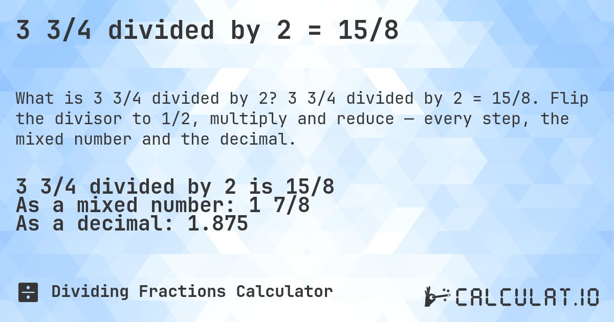 3 3/4 divided by 2 = 15/8. 3 3/4 divided by 2 = 15/8. Flip the divisor to 1/2, multiply and reduce — every step, the mixed number and the decimal.