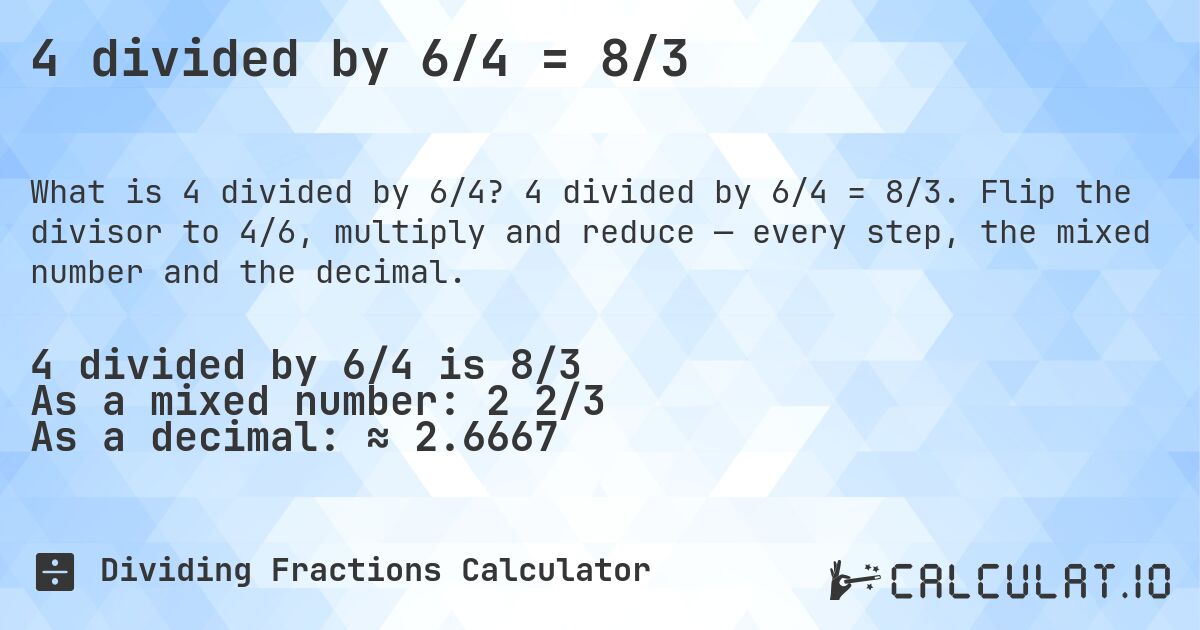 4 divided by 6/4 = 8/3. 4 divided by 6/4 = 8/3. Flip the divisor to 4/6, multiply and reduce — every step, the mixed number and the decimal.