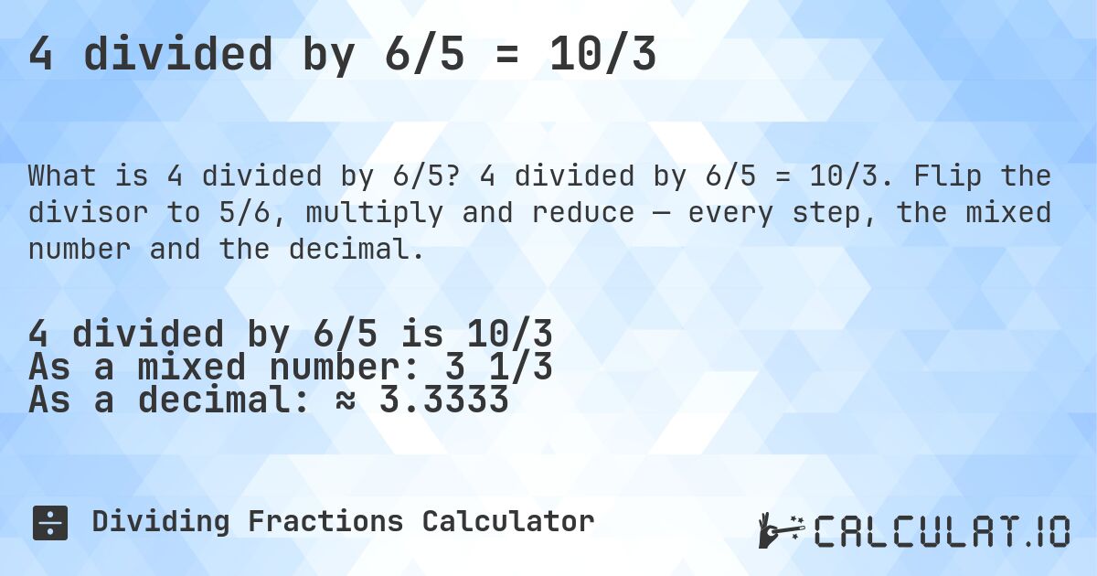 4 divided by 6/5 = 10/3. 4 divided by 6/5 = 10/3. Flip the divisor to 5/6, multiply and reduce — every step, the mixed number and the decimal.