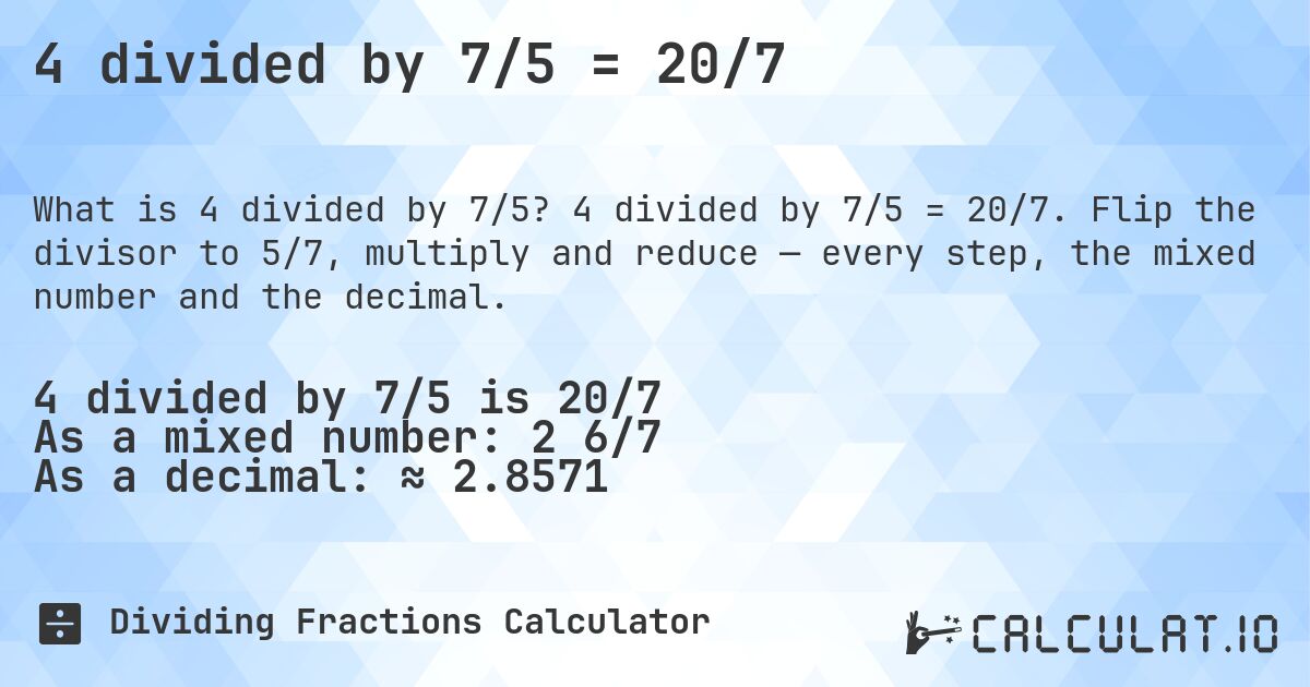 4 divided by 7/5 = 20/7. 4 divided by 7/5 = 20/7. Flip the divisor to 5/7, multiply and reduce — every step, the mixed number and the decimal.