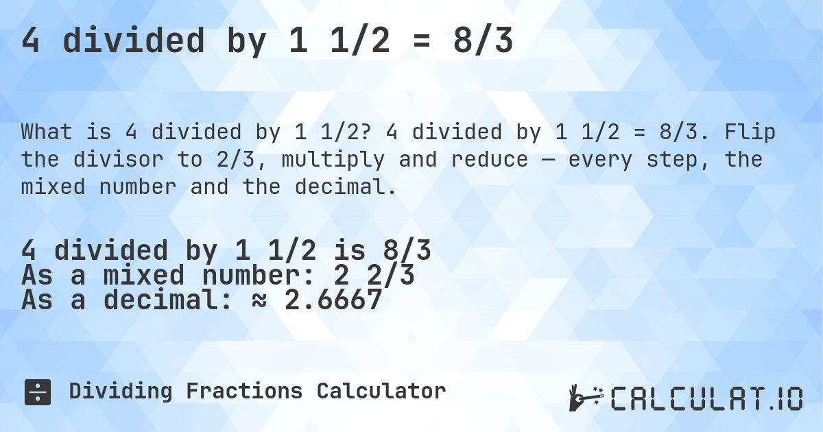 4 divided by 1 1/2 = 8/3. 4 divided by 1 1/2 = 8/3. Flip the divisor to 2/3, multiply and reduce — every step, the mixed number and the decimal.
