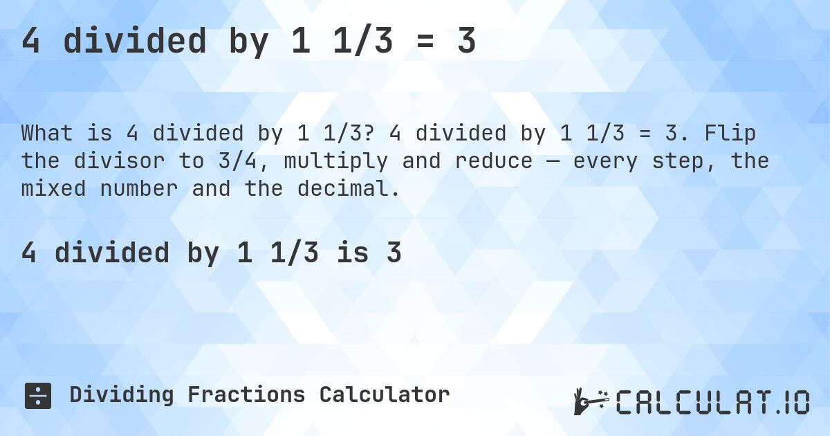 4 divided by 1 1/3 = 3. 4 divided by 1 1/3 = 3. Flip the divisor to 3/4, multiply and reduce — every step, the mixed number and the decimal.