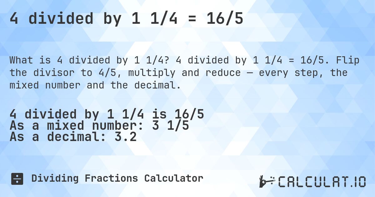 4 divided by 1 1/4 = 16/5. 4 divided by 1 1/4 = 16/5. Flip the divisor to 4/5, multiply and reduce — every step, the mixed number and the decimal.