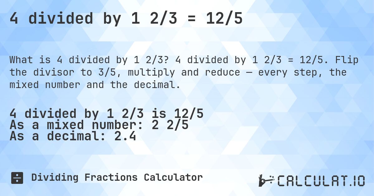 4 divided by 1 2/3 = 12/5. 4 divided by 1 2/3 = 12/5. Flip the divisor to 3/5, multiply and reduce — every step, the mixed number and the decimal.