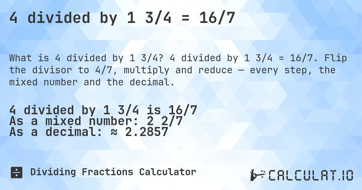 4 divided by 1 3/4 = 16/7. 4 divided by 1 3/4 = 16/7. Flip the divisor to 4/7, multiply and reduce — every step, the mixed number and the decimal.
