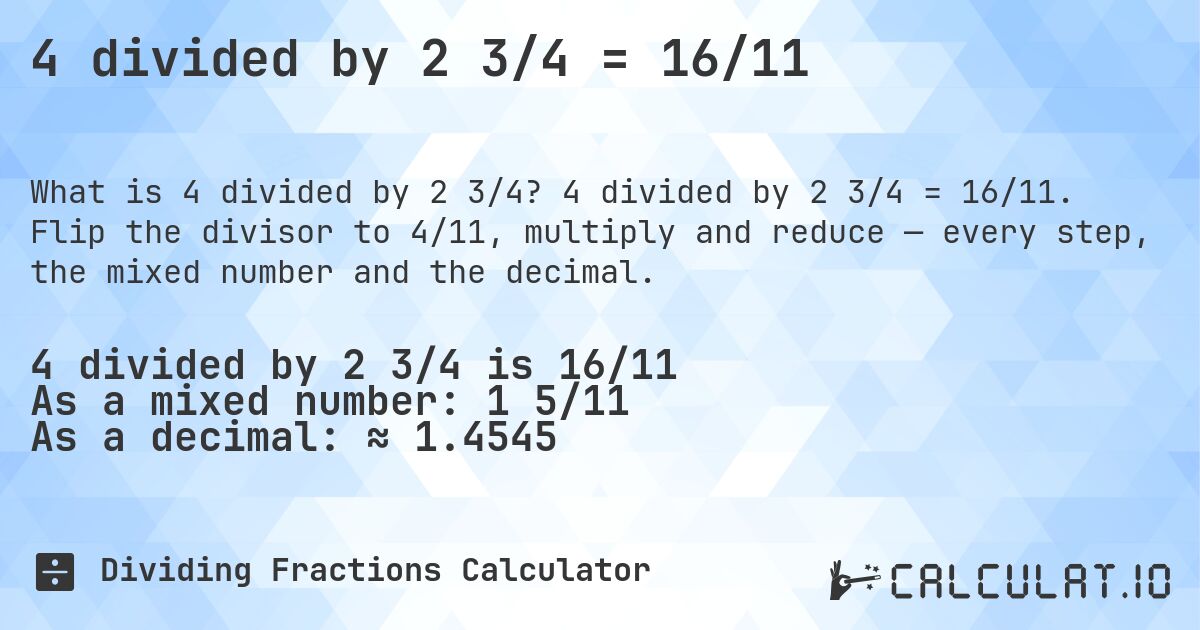 4 divided by 2 3/4 = 16/11. 4 divided by 2 3/4 = 16/11. Flip the divisor to 4/11, multiply and reduce — every step, the mixed number and the decimal.