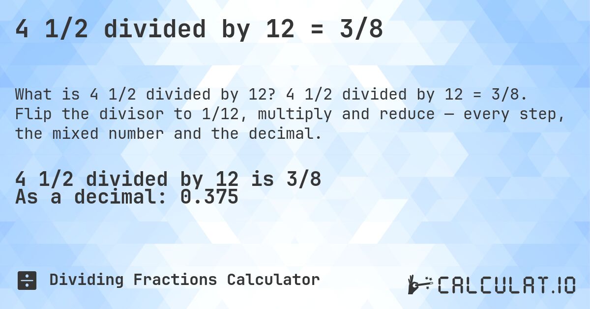 4 1/2 divided by 12 = 3/8. 4 1/2 divided by 12 = 3/8. Flip the divisor to 1/12, multiply and reduce — every step, the mixed number and the decimal.