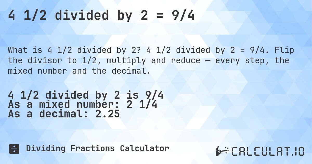 4 1/2 divided by 2 = 9/4. 4 1/2 divided by 2 = 9/4. Flip the divisor to 1/2, multiply and reduce — every step, the mixed number and the decimal.