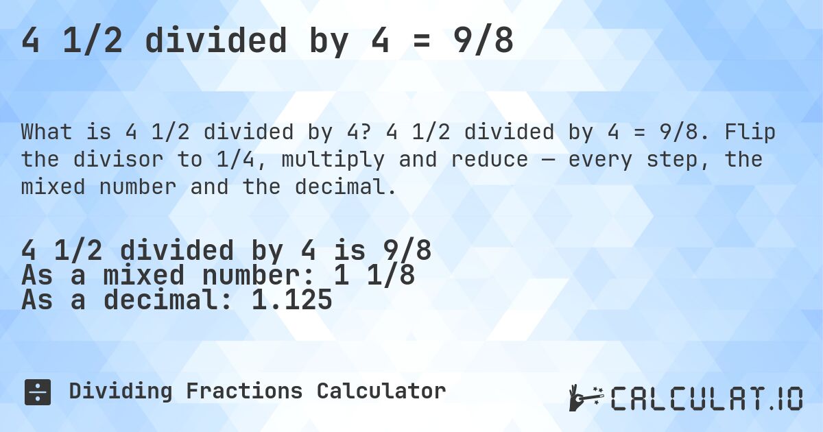 4 1/2 divided by 4 = 9/8. 4 1/2 divided by 4 = 9/8. Flip the divisor to 1/4, multiply and reduce — every step, the mixed number and the decimal.
