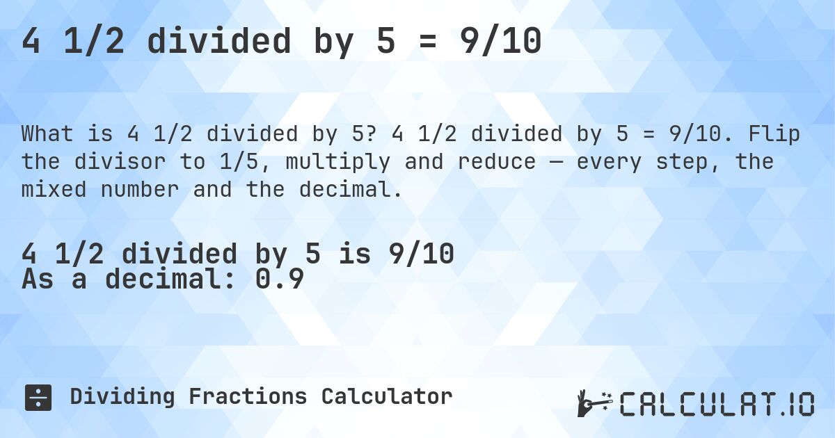 4 1/2 divided by 5 = 9/10. 4 1/2 divided by 5 = 9/10. Flip the divisor to 1/5, multiply and reduce — every step, the mixed number and the decimal.