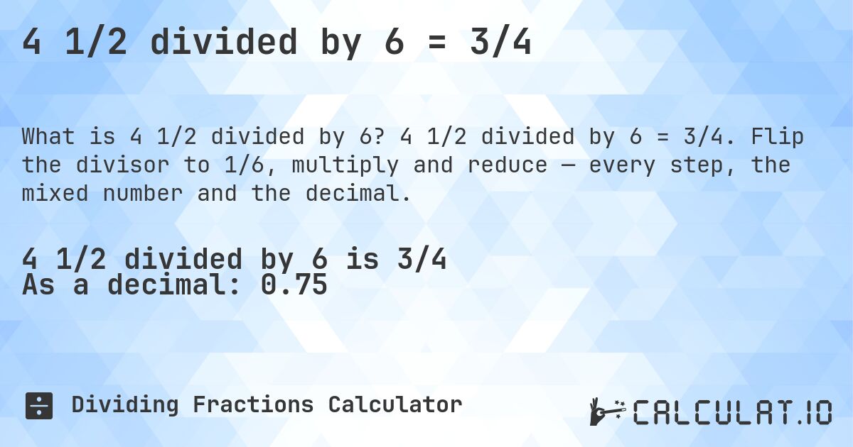 4 1/2 divided by 6 = 3/4. 4 1/2 divided by 6 = 3/4. Flip the divisor to 1/6, multiply and reduce — every step, the mixed number and the decimal.