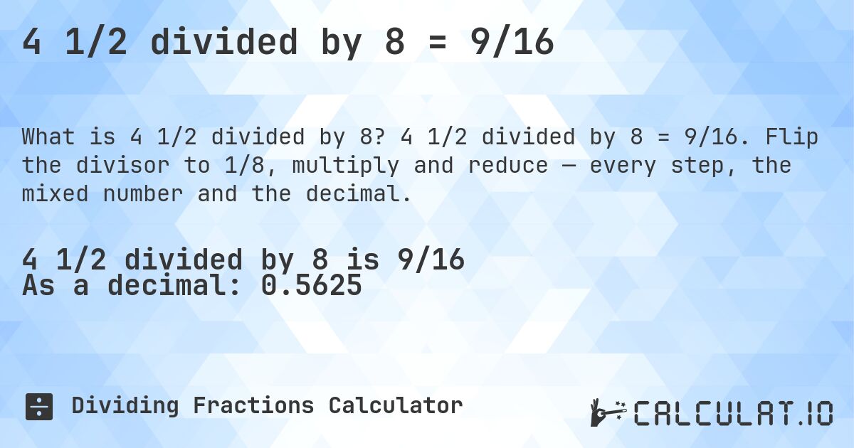 4 1/2 divided by 8 = 9/16. 4 1/2 divided by 8 = 9/16. Flip the divisor to 1/8, multiply and reduce — every step, the mixed number and the decimal.