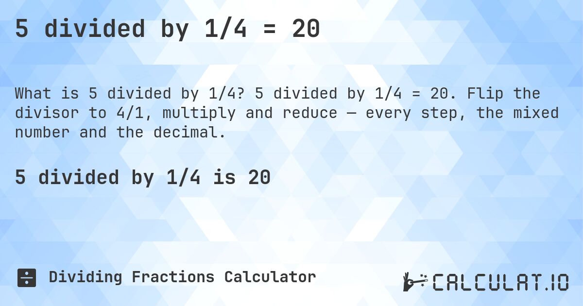5 divided by 1/4 = 20. 5 divided by 1/4 = 20. Flip the divisor to 4/1, multiply and reduce — every step, the mixed number and the decimal.