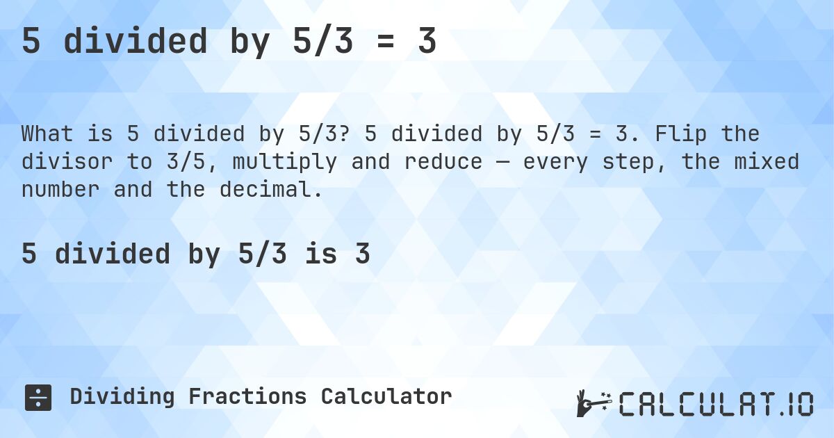 5 divided by 5/3 = 3. 5 divided by 5/3 = 3. Flip the divisor to 3/5, multiply and reduce — every step, the mixed number and the decimal.