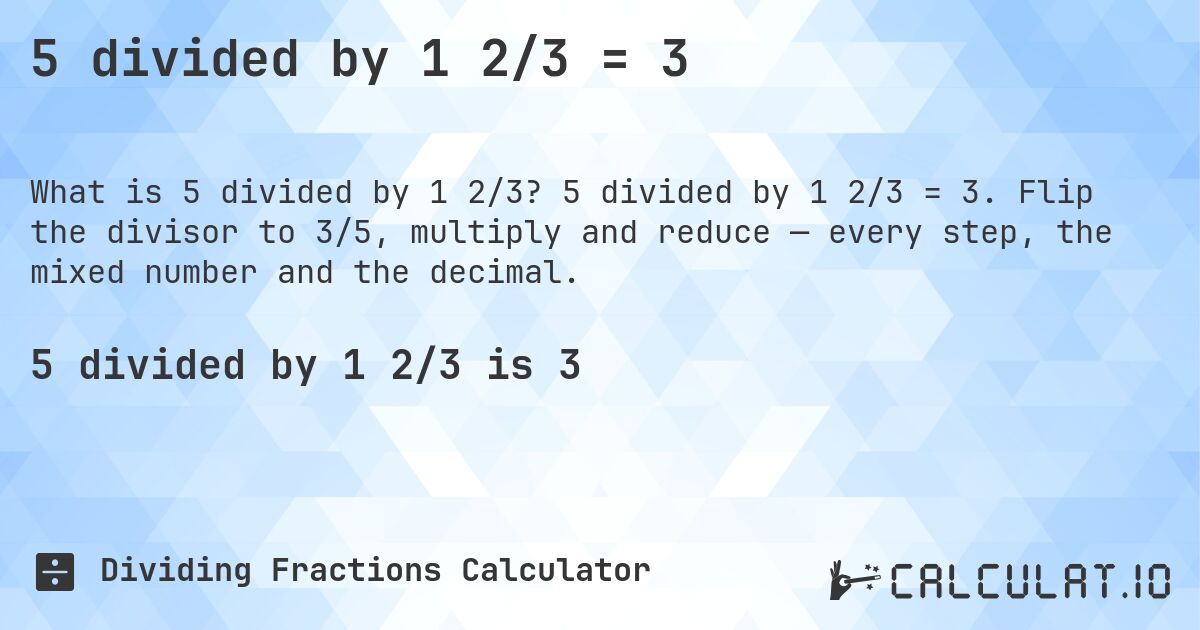 5 divided by 1 2/3 = 3. 5 divided by 1 2/3 = 3. Flip the divisor to 3/5, multiply and reduce — every step, the mixed number and the decimal.
