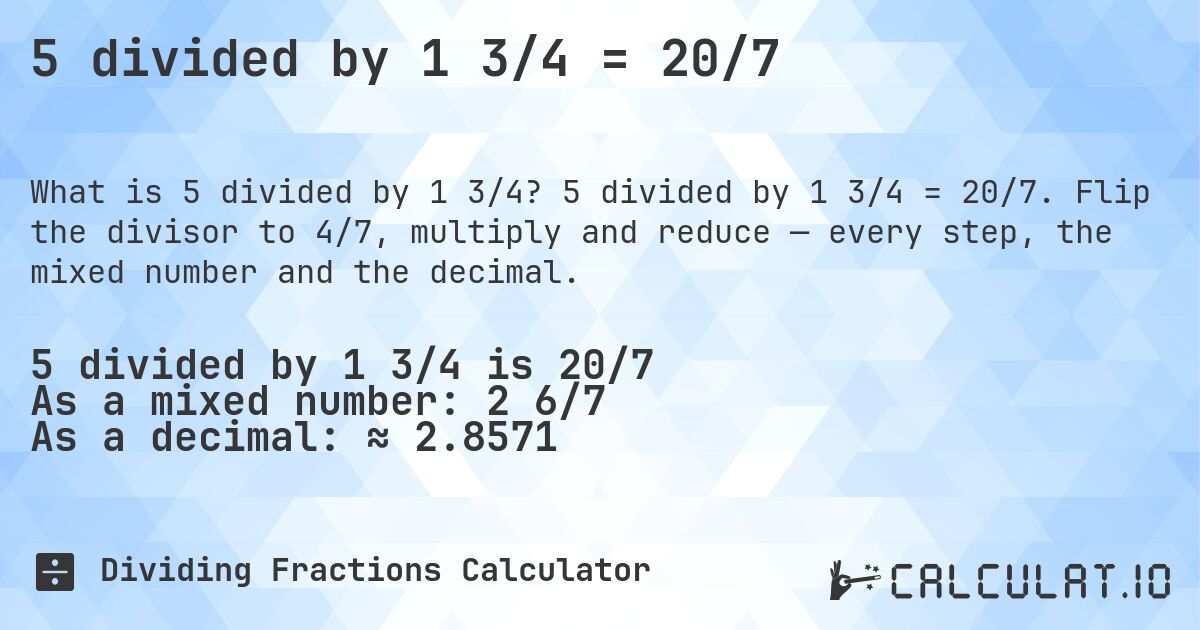 5 divided by 1 3/4 = 20/7. 5 divided by 1 3/4 = 20/7. Flip the divisor to 4/7, multiply and reduce — every step, the mixed number and the decimal.