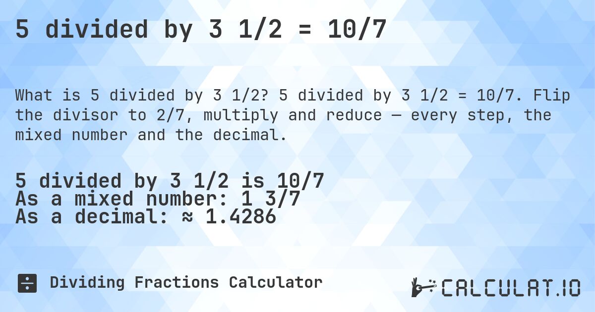 5 divided by 3 1/2 = 10/7. 5 divided by 3 1/2 = 10/7. Flip the divisor to 2/7, multiply and reduce — every step, the mixed number and the decimal.