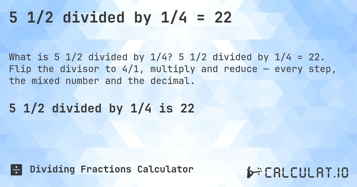 5 1/2 divided by 1/4 = 22. 5 1/2 divided by 1/4 = 22. Flip the divisor to 4/1, multiply and reduce — every step, the mixed number and the decimal.