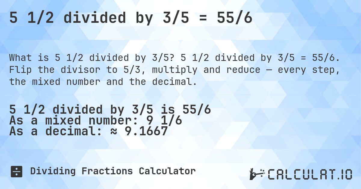 5 1/2 divided by 3/5 = 55/6. 5 1/2 divided by 3/5 = 55/6. Flip the divisor to 5/3, multiply and reduce — every step, the mixed number and the decimal.