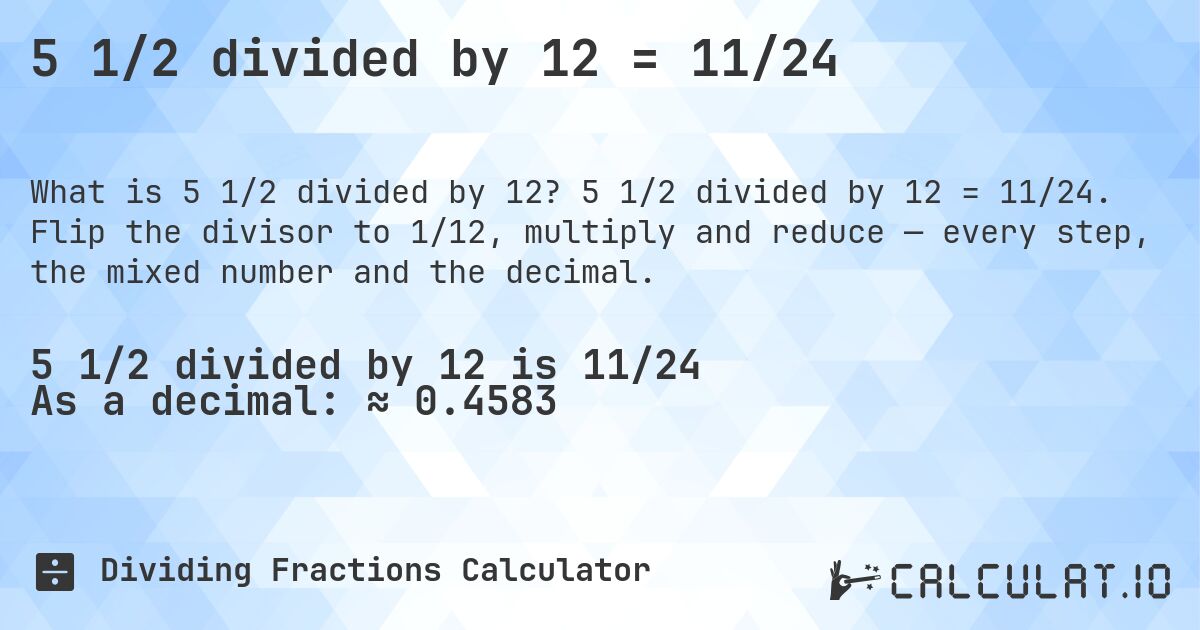 5 1/2 divided by 12 = 11/24. 5 1/2 divided by 12 = 11/24. Flip the divisor to 1/12, multiply and reduce — every step, the mixed number and the decimal.