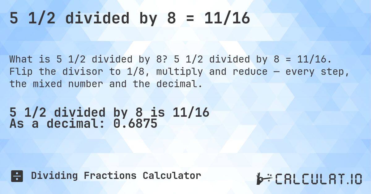 5 1/2 divided by 8 = 11/16. 5 1/2 divided by 8 = 11/16. Flip the divisor to 1/8, multiply and reduce — every step, the mixed number and the decimal.