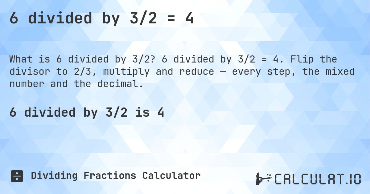 6 divided by 3/2 = 4. 6 divided by 3/2 = 4. Flip the divisor to 2/3, multiply and reduce — every step, the mixed number and the decimal.