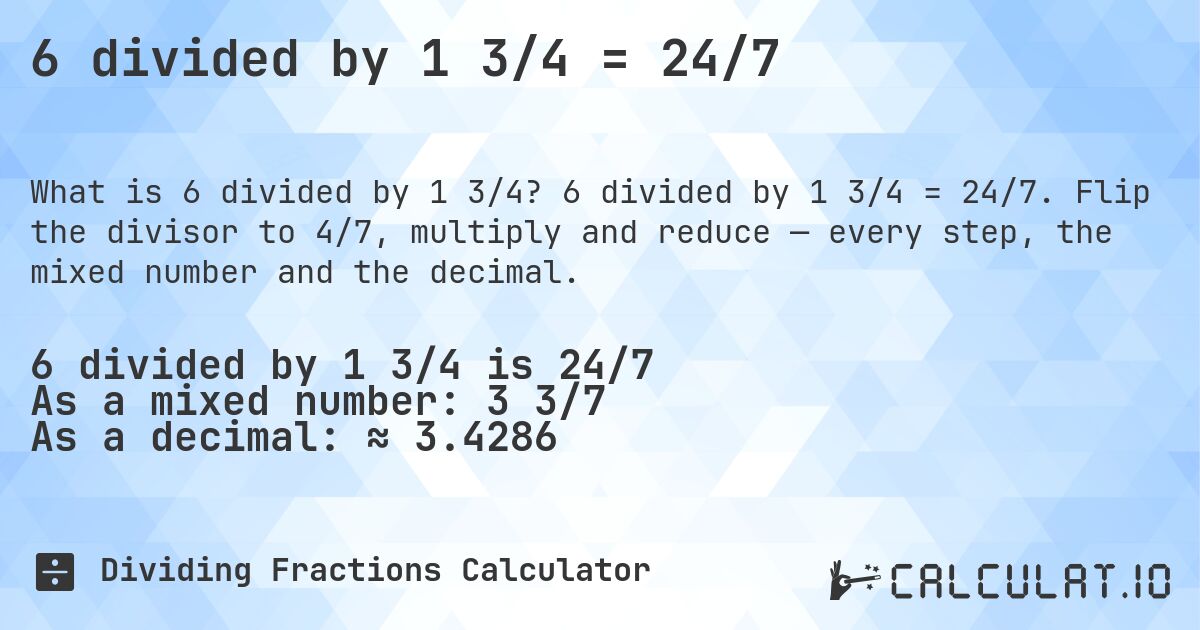 6 divided by 1 3/4 = 24/7. 6 divided by 1 3/4 = 24/7. Flip the divisor to 4/7, multiply and reduce — every step, the mixed number and the decimal.