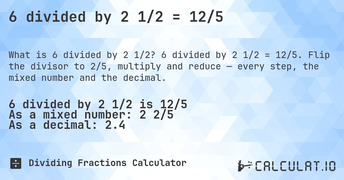 6 divided by 2 1/2 = 12/5. 6 divided by 2 1/2 = 12/5. Flip the divisor to 2/5, multiply and reduce — every step, the mixed number and the decimal.