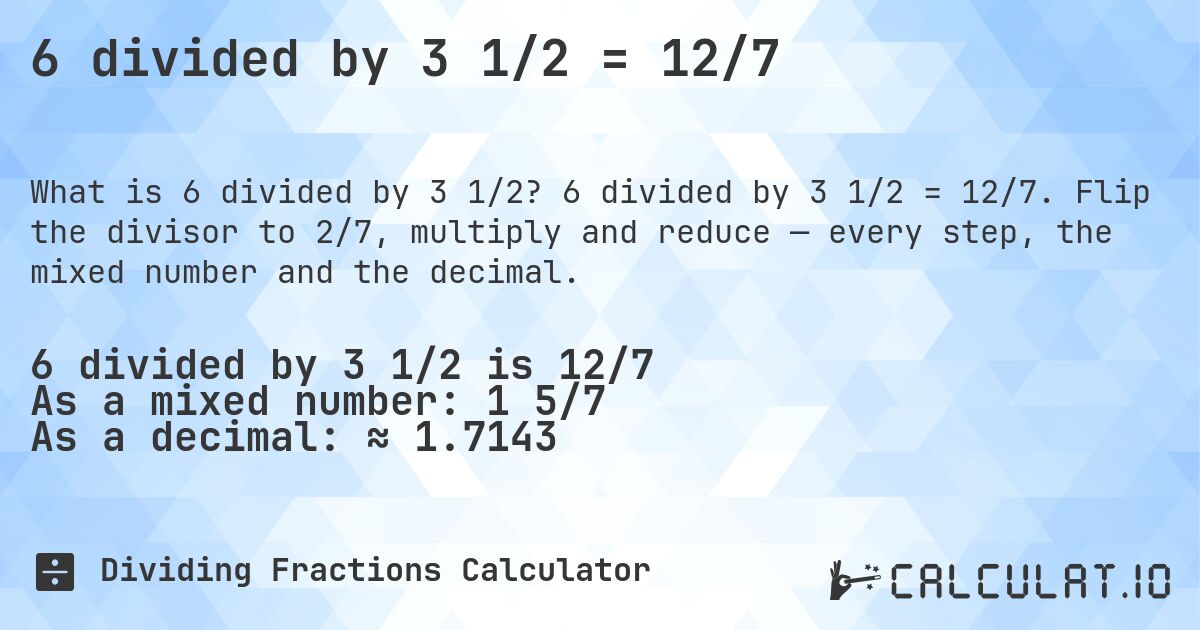 6 divided by 3 1/2 = 12/7. 6 divided by 3 1/2 = 12/7. Flip the divisor to 2/7, multiply and reduce — every step, the mixed number and the decimal.