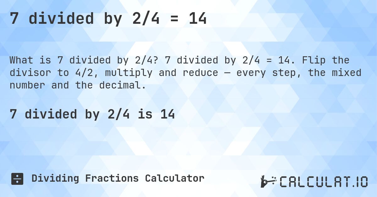 7 divided by 2/4 = 14. 7 divided by 2/4 = 14. Flip the divisor to 4/2, multiply and reduce — every step, the mixed number and the decimal.
