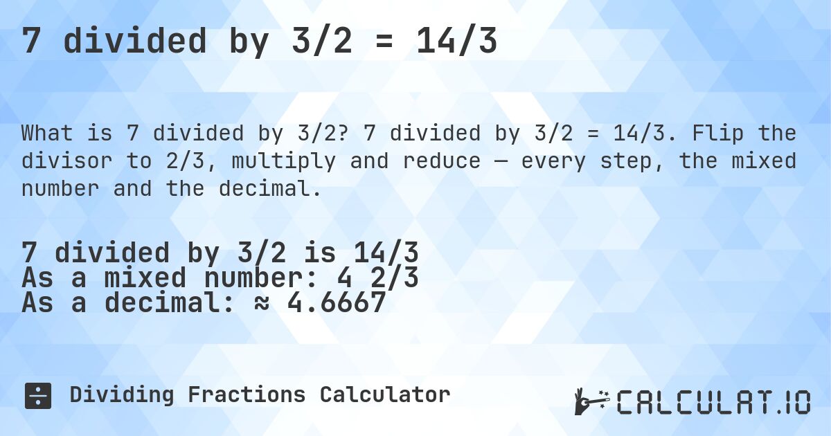 7 divided by 3/2 = 14/3. 7 divided by 3/2 = 14/3. Flip the divisor to 2/3, multiply and reduce — every step, the mixed number and the decimal.
