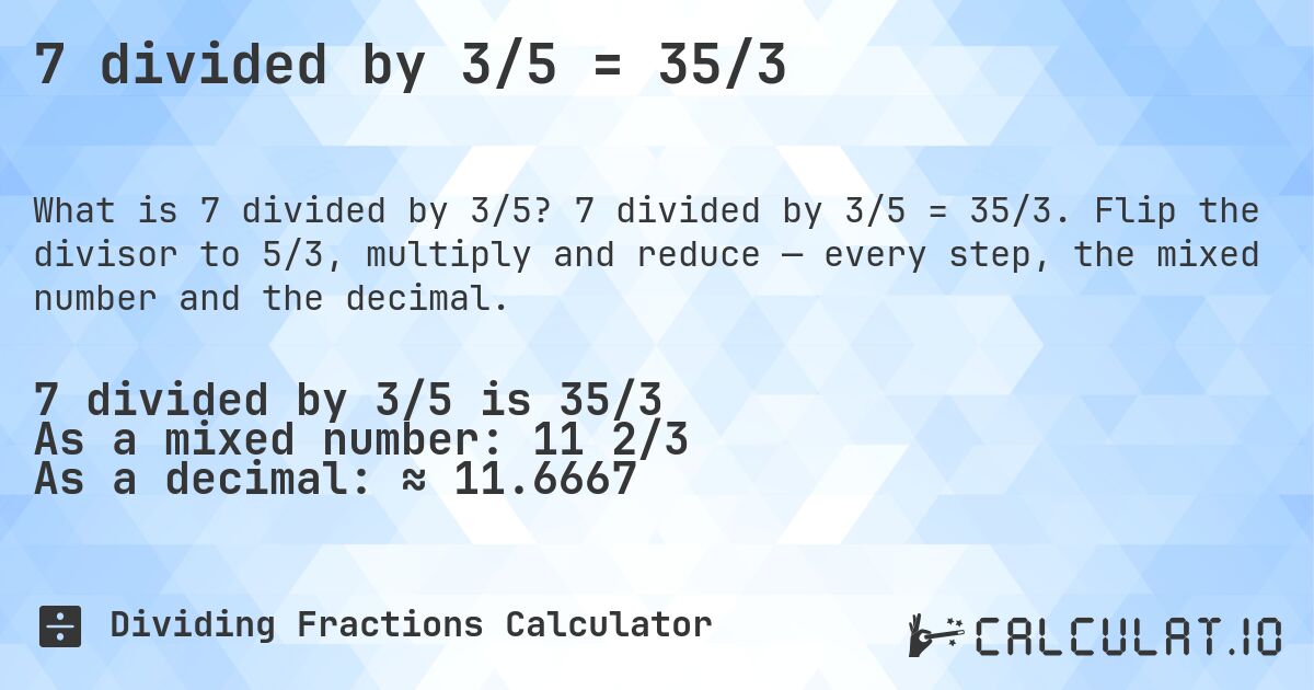 7 divided by 3/5 = 35/3. 7 divided by 3/5 = 35/3. Flip the divisor to 5/3, multiply and reduce — every step, the mixed number and the decimal.