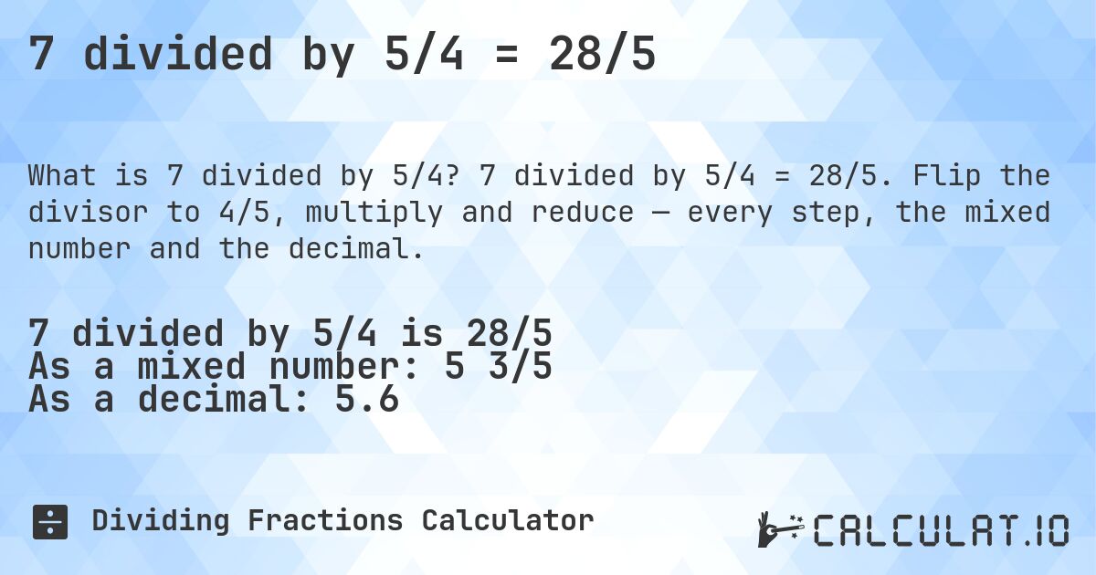 7 divided by 5/4 = 28/5. 7 divided by 5/4 = 28/5. Flip the divisor to 4/5, multiply and reduce — every step, the mixed number and the decimal.