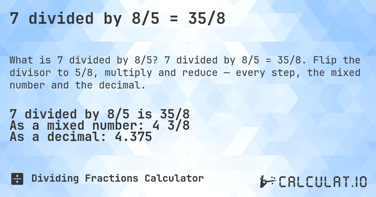 7 divided by 8/5 = 35/8. 7 divided by 8/5 = 35/8. Flip the divisor to 5/8, multiply and reduce — every step, the mixed number and the decimal.