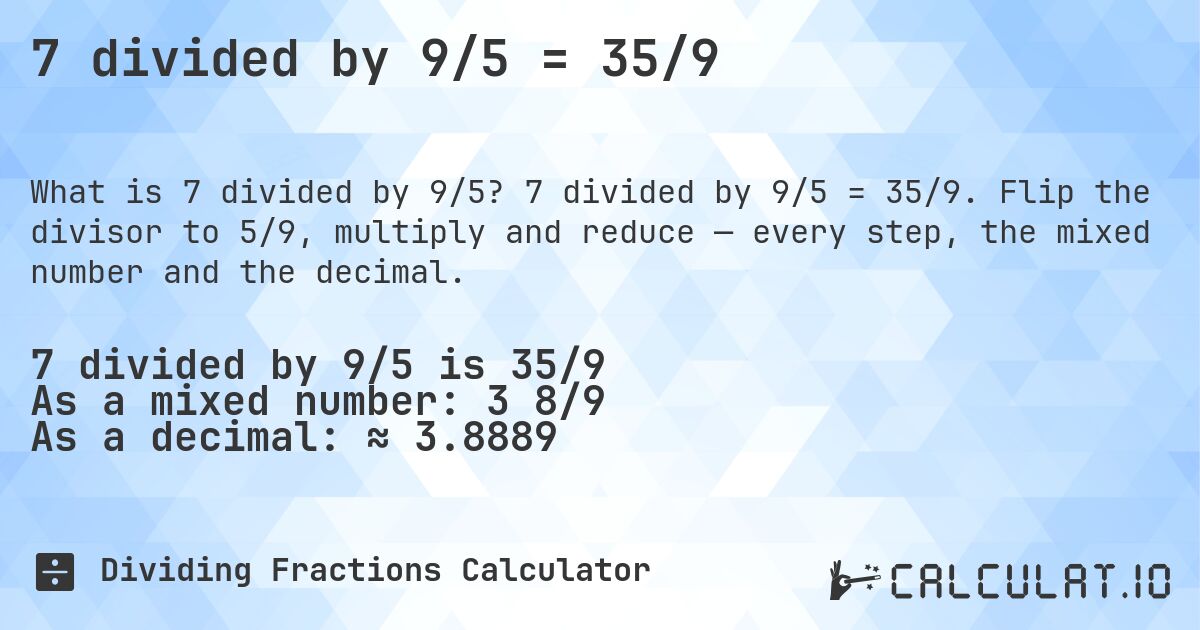 7 divided by 9/5 = 35/9. 7 divided by 9/5 = 35/9. Flip the divisor to 5/9, multiply and reduce — every step, the mixed number and the decimal.