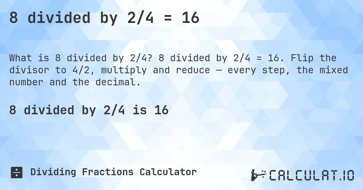 8 divided by 2/4 = 16. 8 divided by 2/4 = 16. Flip the divisor to 4/2, multiply and reduce — every step, the mixed number and the decimal.