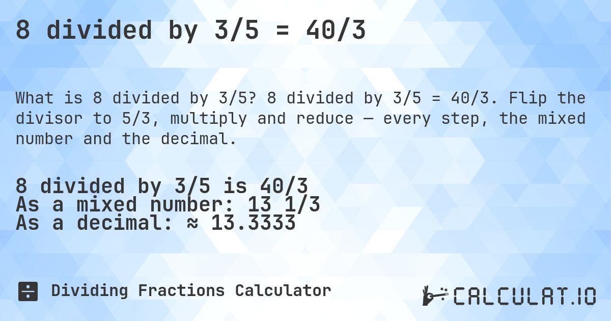 8 divided by 3/5 = 40/3. 8 divided by 3/5 = 40/3. Flip the divisor to 5/3, multiply and reduce — every step, the mixed number and the decimal.