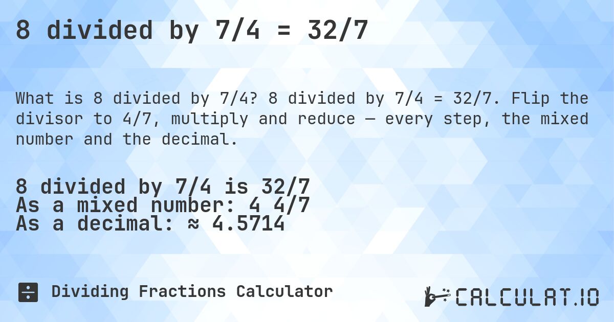 8 divided by 7/4 = 32/7. 8 divided by 7/4 = 32/7. Flip the divisor to 4/7, multiply and reduce — every step, the mixed number and the decimal.
