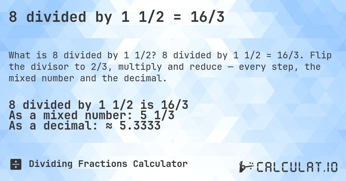 8 divided by 1 1/2 = 16/3. 8 divided by 1 1/2 = 16/3. Flip the divisor to 2/3, multiply and reduce — every step, the mixed number and the decimal.
