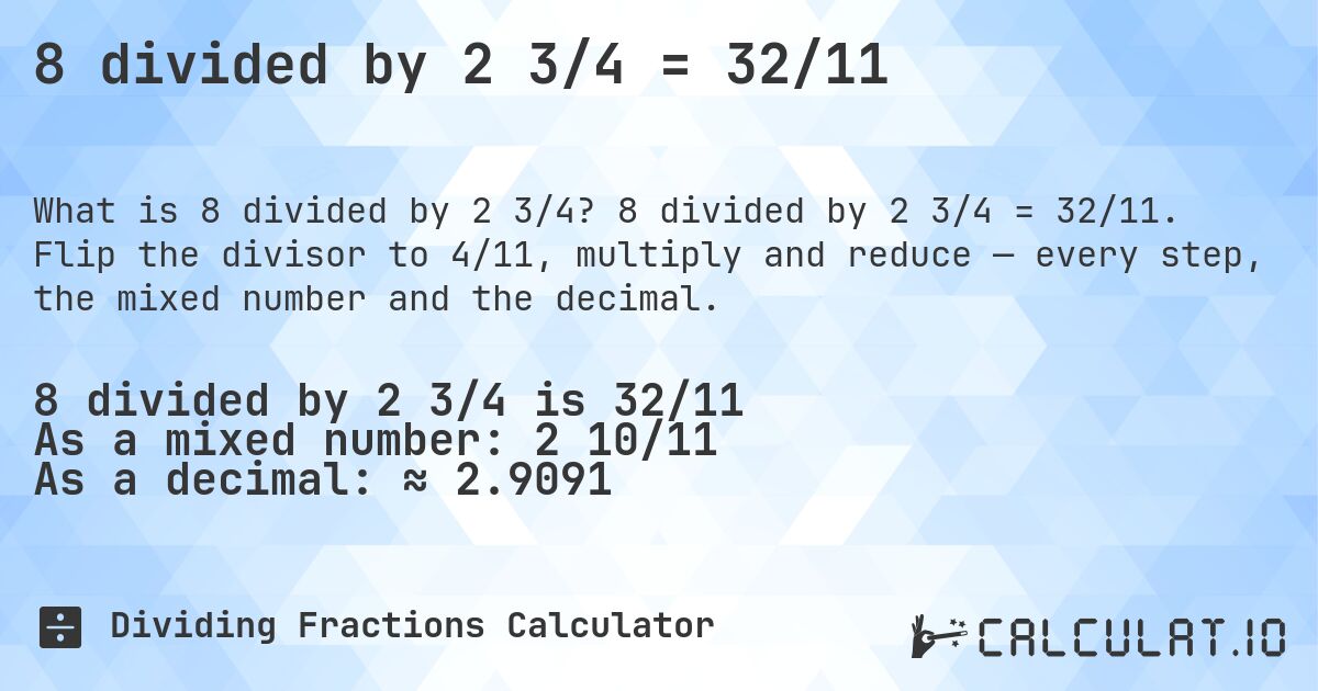 8 divided by 2 3/4 = 32/11. 8 divided by 2 3/4 = 32/11. Flip the divisor to 4/11, multiply and reduce — every step, the mixed number and the decimal.