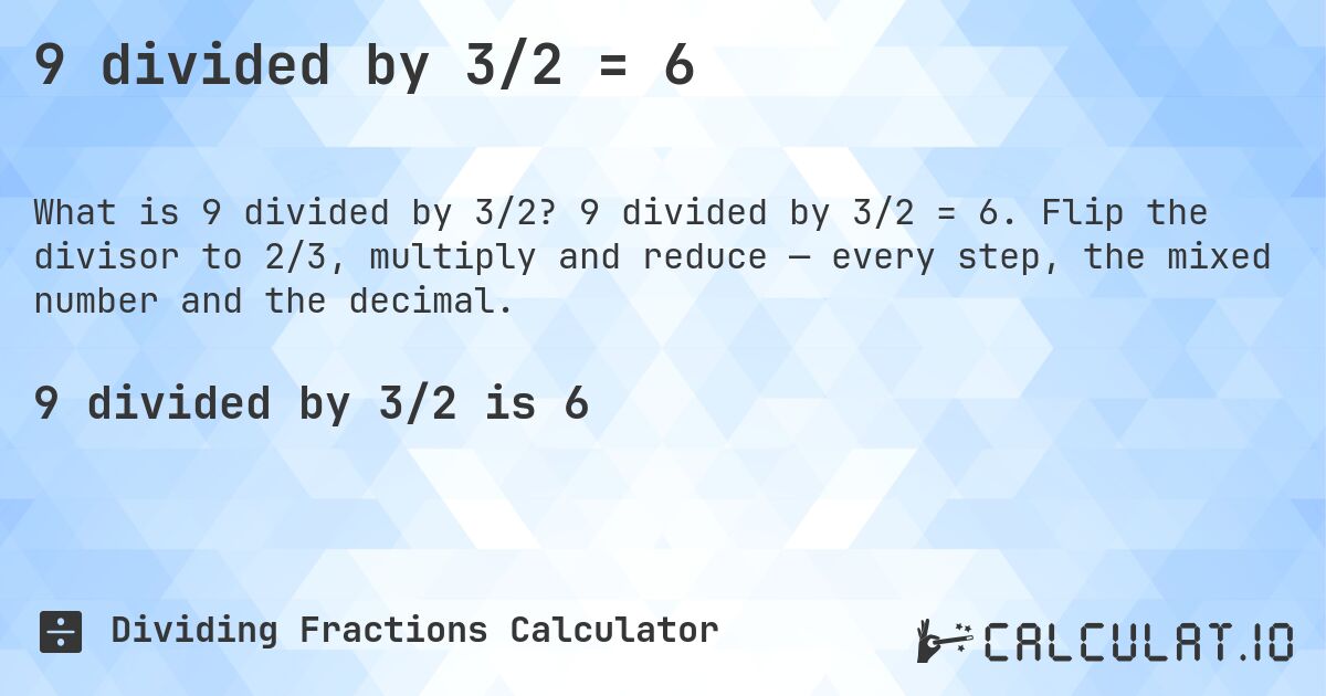 9 divided by 3/2 = 6. 9 divided by 3/2 = 6. Flip the divisor to 2/3, multiply and reduce — every step, the mixed number and the decimal.