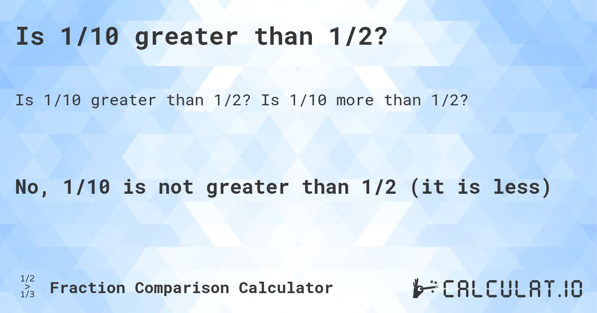 Is 1/10 greater than 1/2?. Is 1/10 more than 1/2?