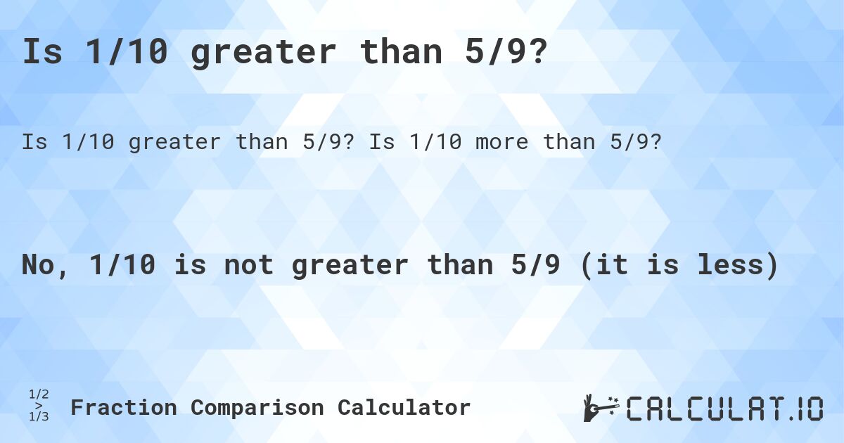 Is 1/10 greater than 5/9?. Is 1/10 more than 5/9?