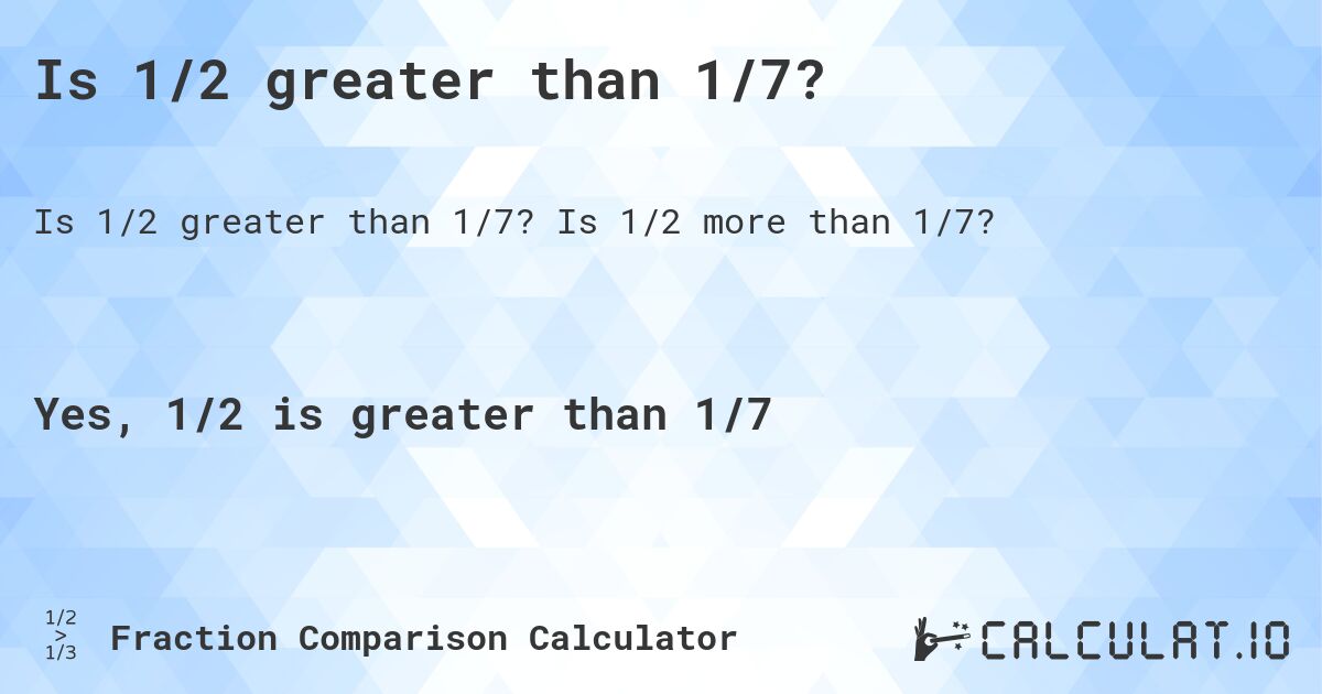 Is 1/2 greater than 1/7?. Is 1/2 more than 1/7?